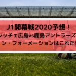 広島vs鹿島2020Jリーグ開幕戦スタメン予想！のフォーメーションはこれだ！