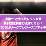 京都サンガvsセレッソ大阪の無料放送視聴方法はこちら！2020Jリーグプレシーズンマッチ