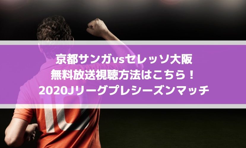 京都サンガvsセレッソ大阪の無料放送視聴方法はこちら！2020Jリーグプレシーズンマッチ