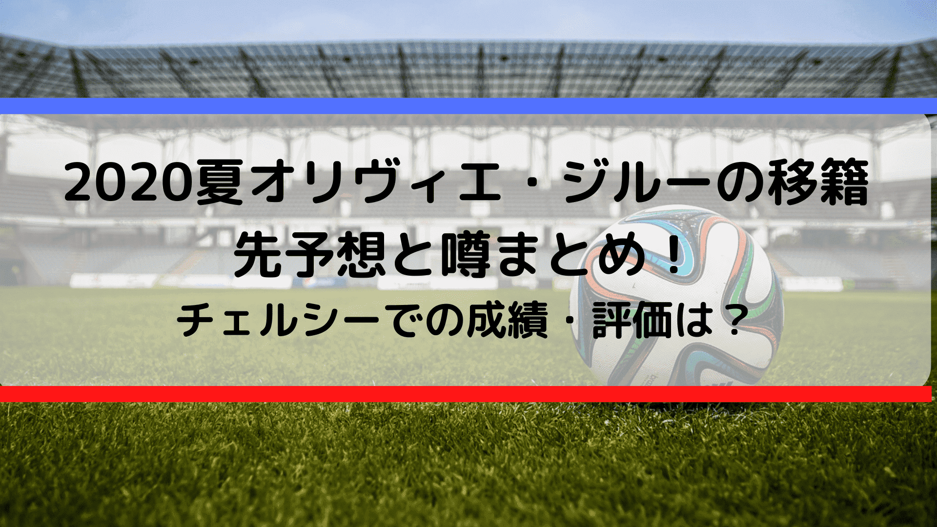 夏オリビエジルーの移籍先予想と噂まとめ チェルシーでの成績 評価は Center Circle