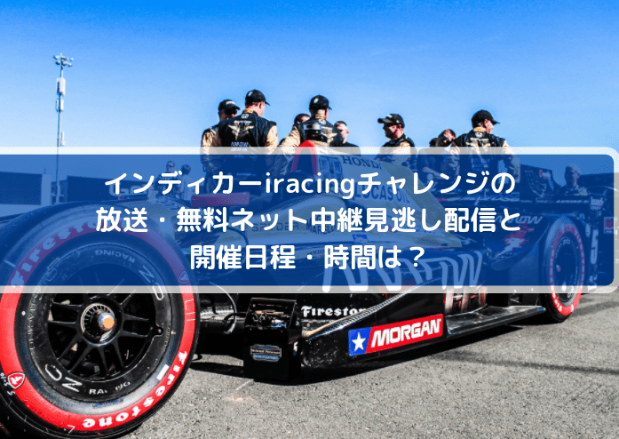 インディカーiracingチャレンジの放送・無料ネット中継見逃し配信と開催日程・時間は?