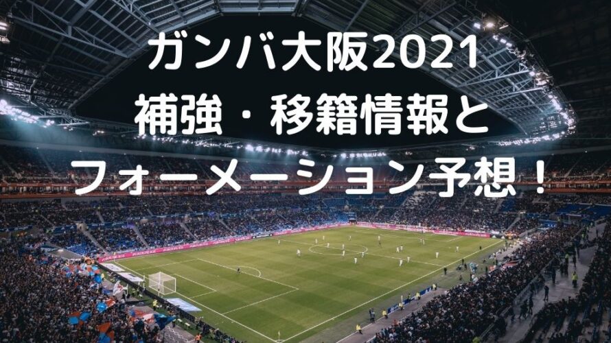 ガンバ大阪2021補強の噂・移籍情報とフォーメーション予想！