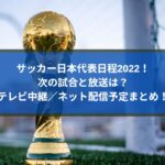 サッカー日本代表日程2022！次の試合と放送は？テレビ中継ネット配信予定まとめ！