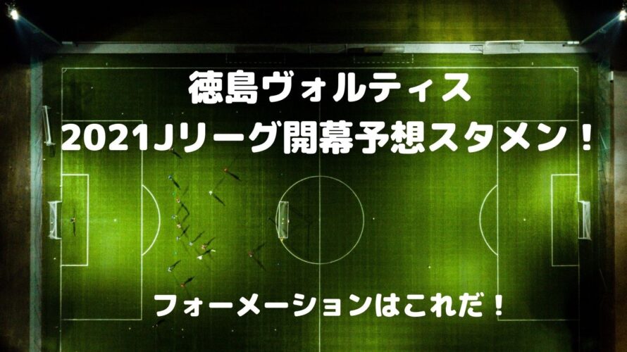 徳島ヴォルティス2021Jリーグ開幕戦スタメン予想！フォーメーションはこれだ！