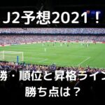 最新J2予想2021！優勝・順位とJ1昇格ラインの勝ち点と残留争いも！