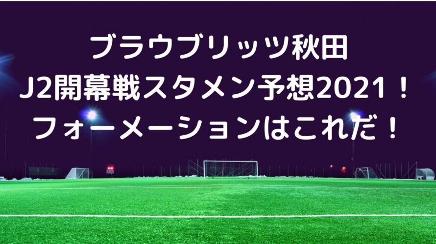 ブラウブリッツ秋田J2開幕戦スタメン予想2021！フォーメーションはこれだ！