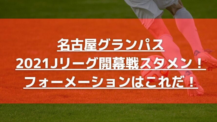 名古屋グランパス2021Jリーグ開幕戦予想スタメン！フォーメーションはこれだ！