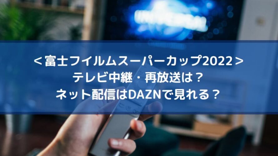富士フイルムスーパーカップ2023のテレビ中継・再放送は？ネット配信はDAZNで視聴できる？