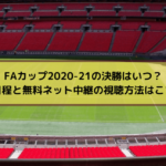 FAカップ2020-21の決勝放送予定と無料ネット中継の視聴方法はこちら！
