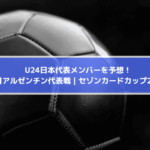 U24日本代表メンバー予想 発表はいつ 3月アルゼンチン代表戦 セゾンカードカップ21 Center Circle