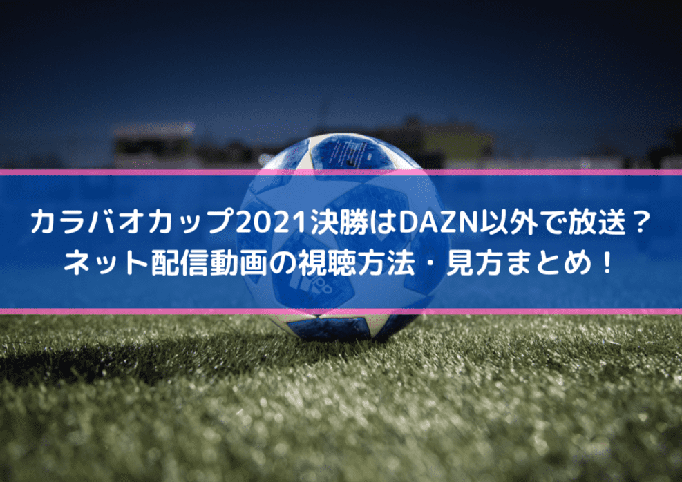 カラバオカップ21決勝はdazn以外で放送 ネット配信動画の視聴方法 見方まとめ Center Circle