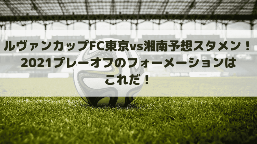 ルヴァンカップFC東京vs湘南予想スタメン！2021プレーオフのフォーメーションはこれだ！