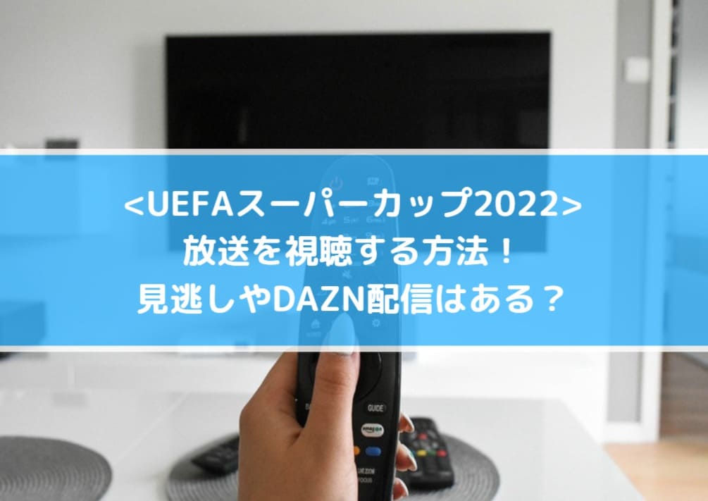 Uefaスーパーカップ22放送の視聴方法 見逃しやdazn配信はある Center Circle