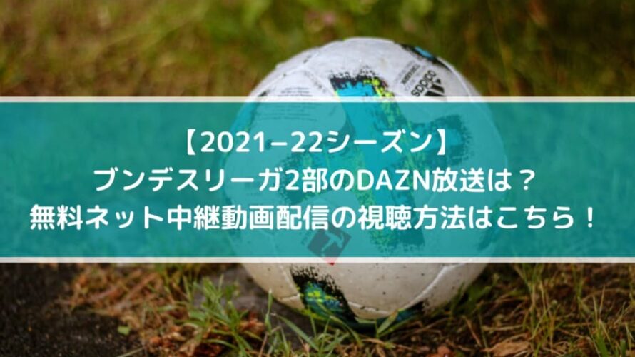 【2021−22シーズン】ブンデスリーガ2部のDAZN放送は？無料ネット中継動画配信の視聴方法はこちら