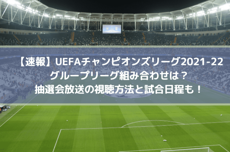 【速報】UEFAチャンピオンズリーグ2021-22グループリーグ組み合わせは？抽選会放送の視聴方法と試合日程も！