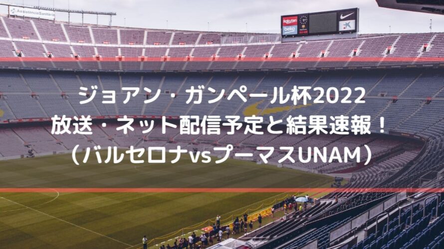 ジョアン・ガンペール杯2022放送・配信予定と結果速報！（バルセロナvsプーマスUNAM）