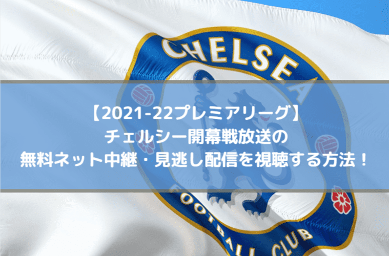 チェルシー開幕戦放送の無料ネット中継を視聴する方法！見逃し配信も！【2021-22プレミアリーグ】