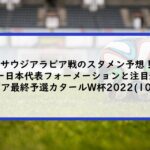 サウジアラビア戦のスタメン予想！サッカー日本代表フォーメーションと注目選手も！｜アジア最終予選カタールW杯2022｜(10/7）