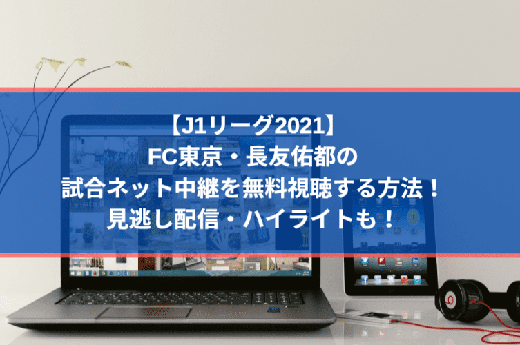 FC東京・長友佑都の試合ネット中継を無料視聴する方法！見逃し配信・ハイライトも！【J1リーグ2021】