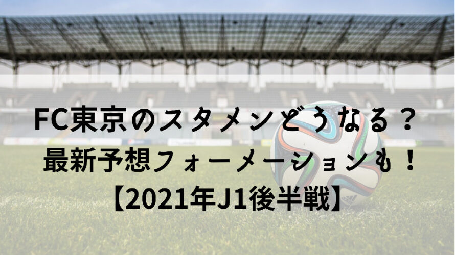 FC東京のスタメンどうなる？最新予想フォーメーションも！【2021年J1後半戦】