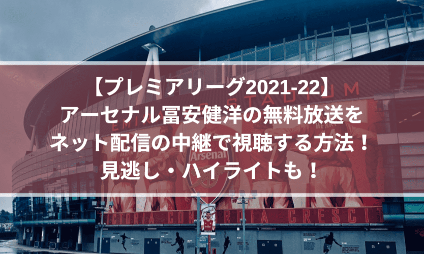 アーセナル冨安の無料放送をネット配信の中継で視聴する方法！見逃し・ハイライトも！【プレミアリーグ2021-22】