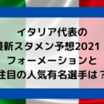 イタリア代表の最新スタメン予想2021！フォーメーションと注目の人気有名選手は？