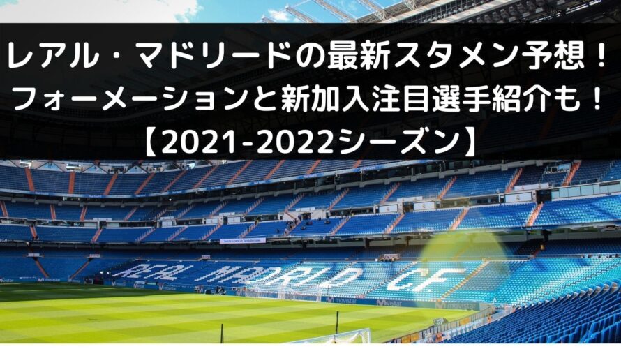 レアルマドリードの最新スタメン予想！フォーメーションと新加入注目選手紹介も！【2021-2022シーズン】