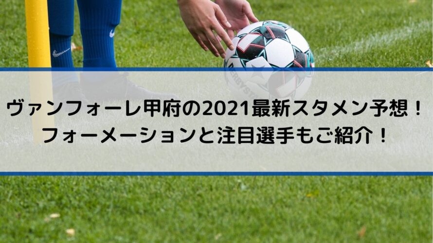 ヴァンフォーレ甲府の2021最新スタメン予想！フォーメーションと注目選手もご紹介！