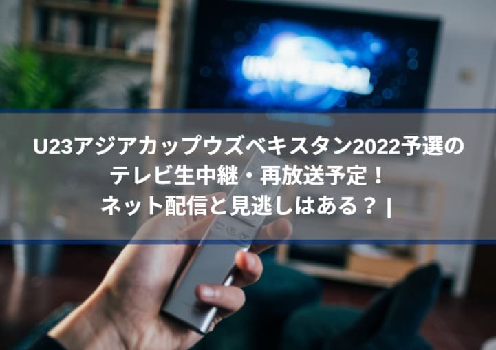 U23アジアカップ予選22の生中継 再放送の視聴方法 ネット配信と見逃しはある ウズベキスタン Center Circle
