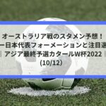 オーストラリア戦のスタメン予想！サッカー日本代表フォーメーションと注目選手も！｜アジア最終予選カタールW杯2022｜(10/12）