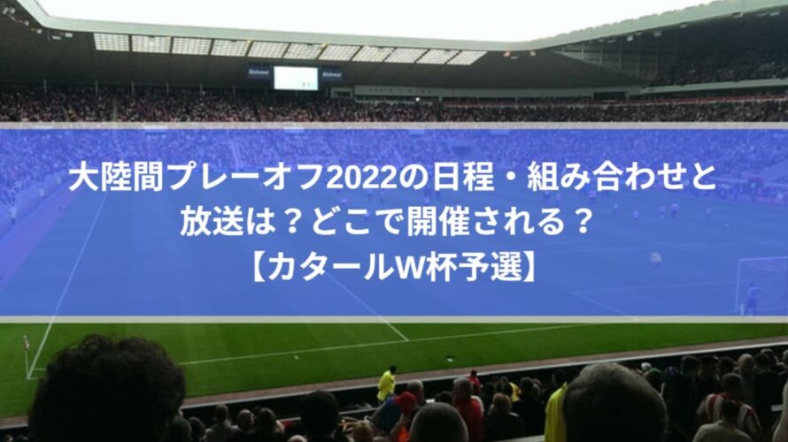 アジア 大陸間プレーオフ22の日程 組み合わせと放送は どこで開催される カタールw杯予選 Center Circle