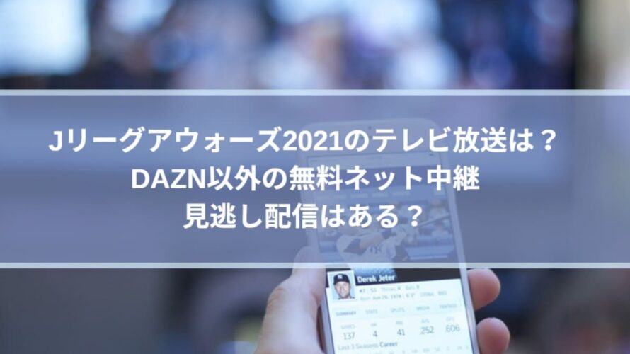 Jリーグアウォーズ21のテレビ放送は Dazn以外の無料ネット中継 見逃し配信はある Center Circle