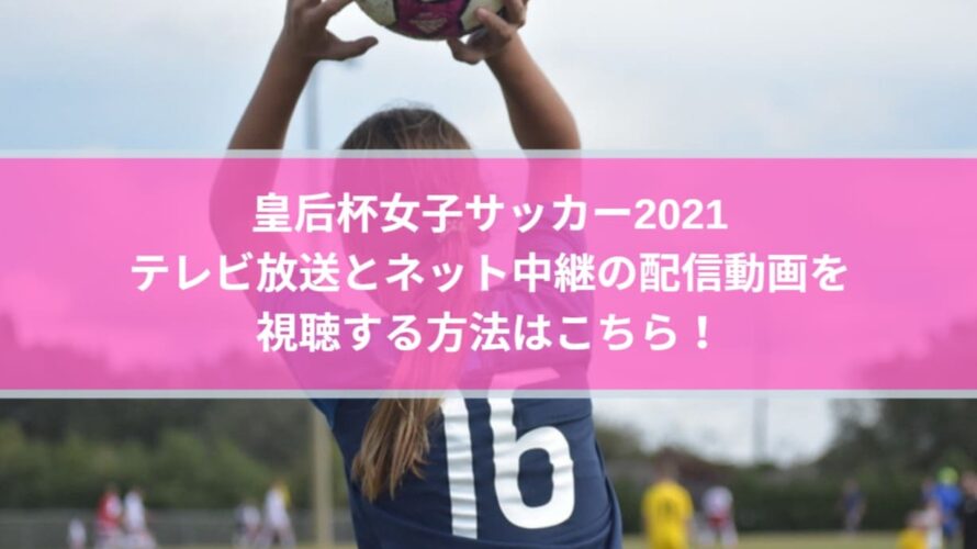 皇后杯女子サッカー2021のテレビ放送とネット中継の配信動画を視聴する方法はこちら！