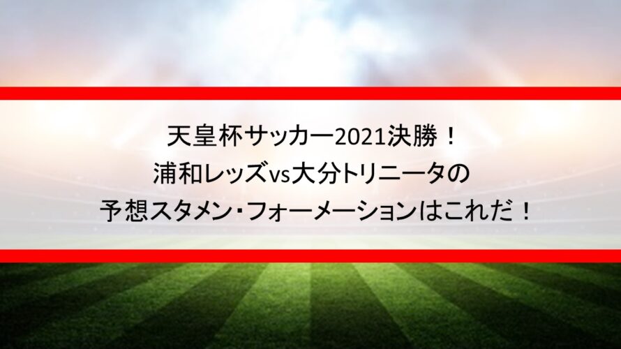 天皇杯決勝スタメン予想21 浦和 大分の発表時間とフォーメーションも Center Circle