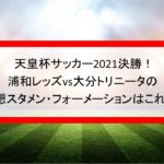 天皇杯決勝スタメン予想2021！浦和・大分の発表時間とフォーメーションも！