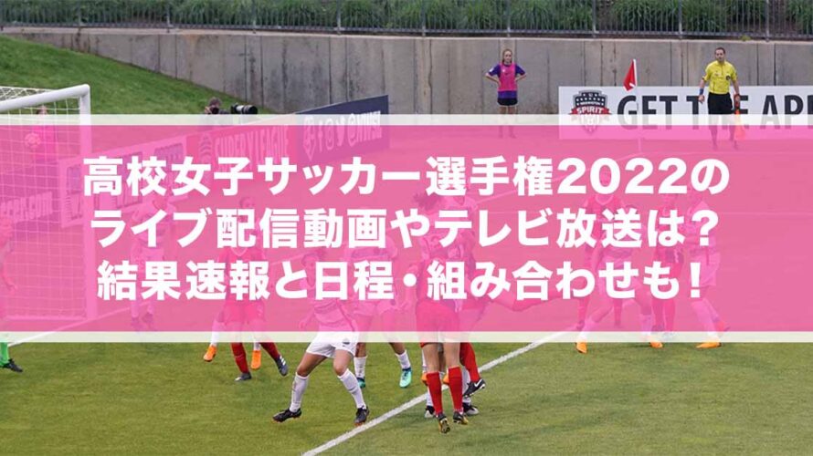 高校女子サッカー選手権2022のライブ配信動画やテレビ放送は？結果速報と日程・組み合わせも！