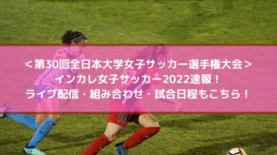 インカレ女子サッカー2022速報！ライブ配信・組み合わせ・試合日程もこちら！