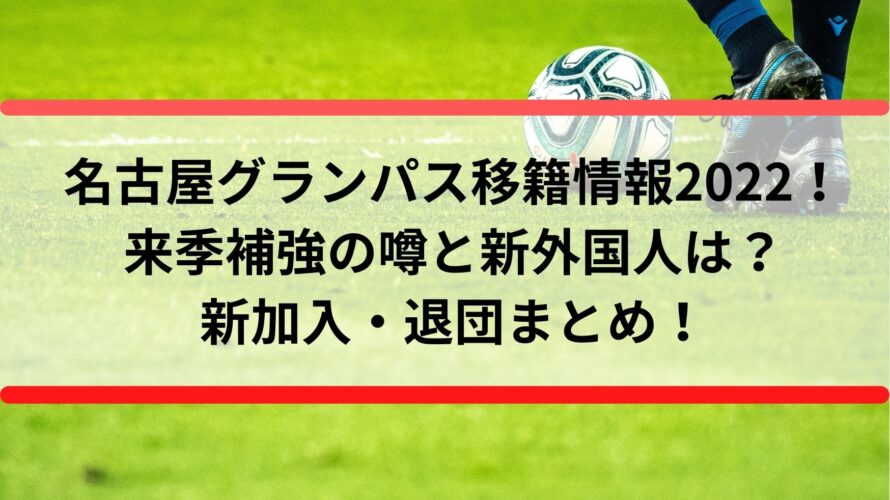 名古屋グランパス移籍情報2022！来季補強の噂と新外国人は？新加入・退団まとめ！