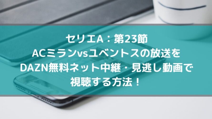 ミランvsユベントスの放送をdazn無料ネット中継 見逃し動画で視聴する方法 Center Circle