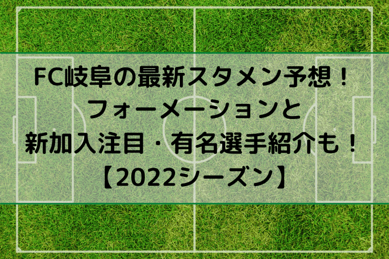 Fc岐阜の最新スタメン予想 フォーメーションと新加入注目 有名選手紹介も 22シーズン