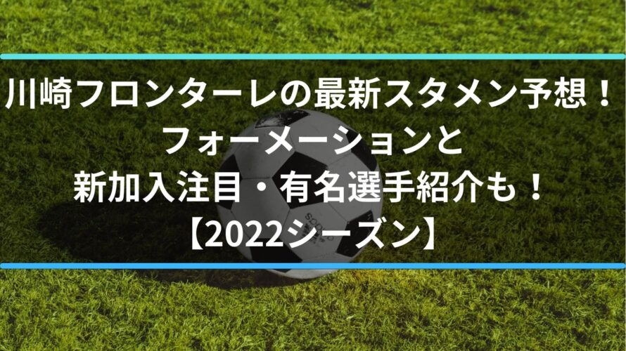 川崎フロンターレの最新スタメン予想！フォーメーションと新加入注目・有名選手紹介も！【2022シーズン】