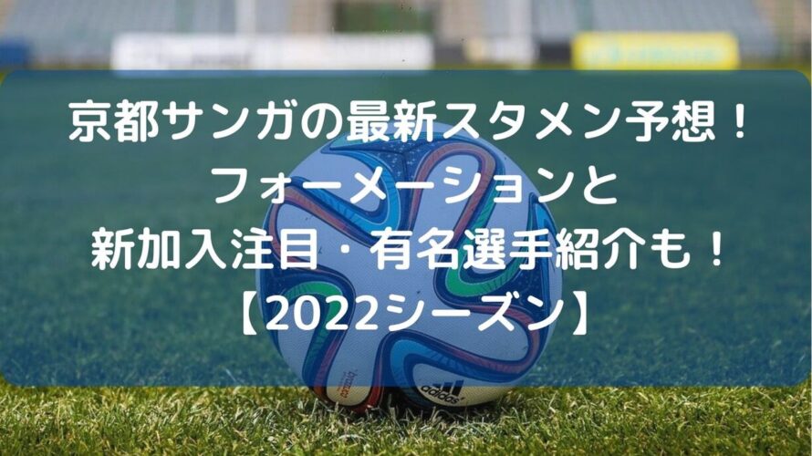 京都サンガの最新スタメン予想22 フォーメーションと新加入注目 有名選手紹介も Center Circle