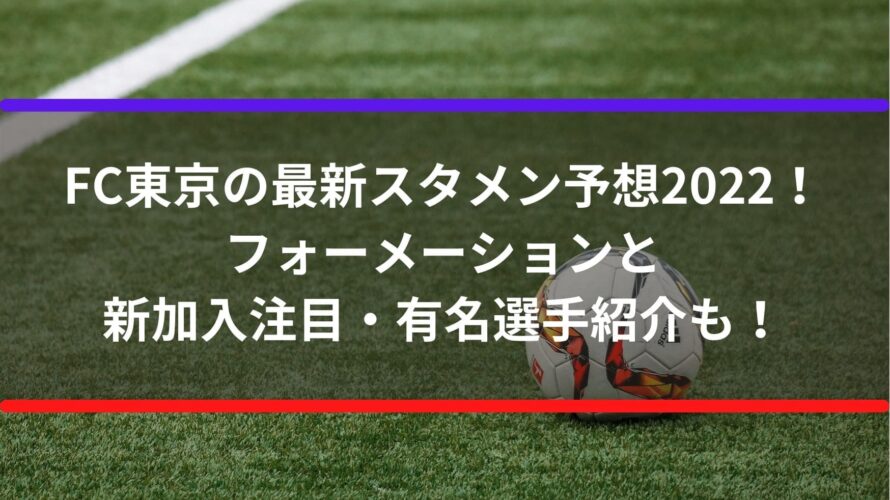 Fc東京の最新スタメン予想22 フォーメーションと新加入注目 有名選手紹介も Center Circle