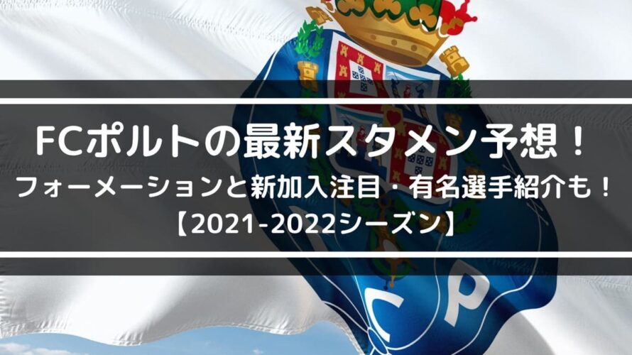 FCポルトの最新スタメン予想！フォーメーションと新加入注目・有名選手紹介も！【2021-2022シーズン】