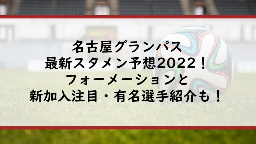 名古屋グランパスの最新スタメン予想2022！フォーメーションと新加入注目・有名選手紹介も！