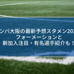 ガンバ大阪の最新予想スタメン2022！フォーメーションと新加入注目・有名選手紹介も！
