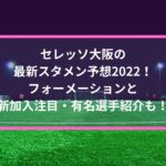 セレッソ大阪の最新スタメン予想2022！フォーメーションと新加入注目・有名選手紹介も！