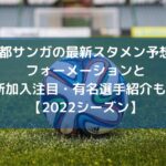 京都サンガの最新スタメン予想2022！フォーメーションと新加入注目・有名選手紹介も！