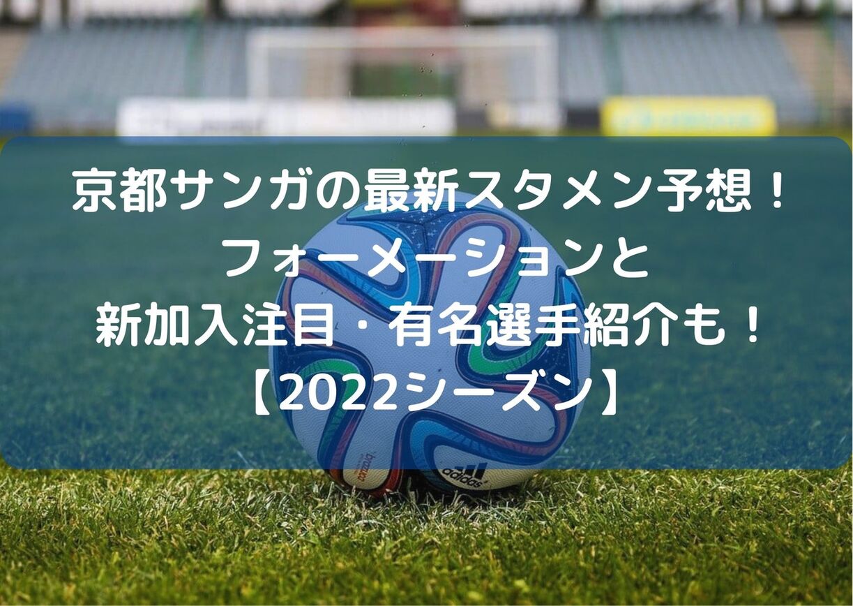 京都サンガの最新スタメン予想！フォーメーションと新加入注目・有名選手紹介も！【2022シーズン】