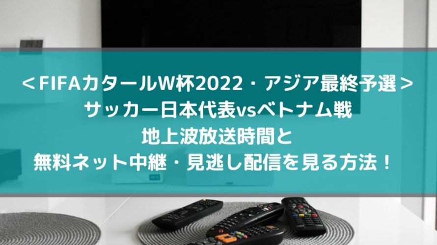 ベトナム戦地上波テレビ放送時間と無料ネット中継 見逃し配信を見る方法 Fifaワールドカップ22アジア最終予選 Center Circle